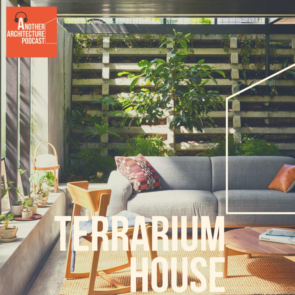 Terrarium House Another Architecture Podcast